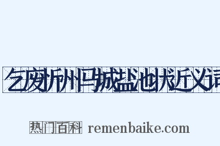 乞废忻州马城盐池状近义词是什么意思的图片